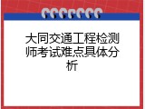 大同交通工程检测师考试难点具体分析