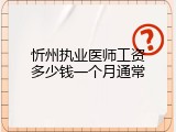 忻州执业医师工资多少钱一个月通常