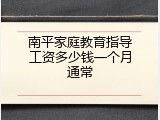 南平家庭教育指导工资多少钱一个月通常