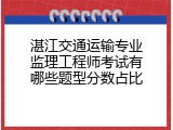 湛江交通运输专业监理工程师考试有哪些题型分数占比