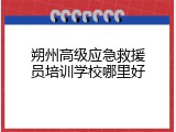 朔州高级应急救援员培训学校哪里好
