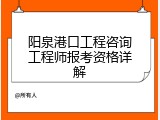 阳泉港口工程咨询工程师报考资格详解
