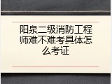 阳泉二级消防工程师难不难考具体怎么考证