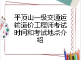 平顶山一级交通运输造价工程师考试时间和考试地点介绍