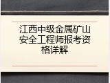江西中级金属矿山安全工程师报考资格详解