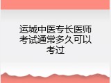运城中医专长医师考试通常多久可以考过