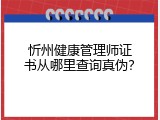 忻州健康管理师证书从哪里查询真伪？