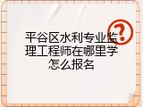 平谷区水利专业监理工程师在哪里学怎么报名