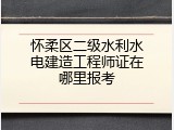 怀柔区二级水利水电建造工程师证在哪里报考