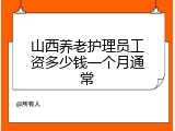 山西养老护理员工资多少钱一个月通常
