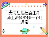 大同助理社会工作师工资多少钱一个月通常