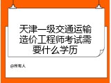 天津一级交通运输造价工程师考试需要什么学历