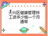 大兴区健康管理师工资多少钱一个月通常