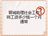 晋城助理社会工作师工资多少钱一个月通常