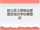 顺义区三级物业管理员培训学校哪里好