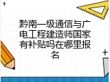 黔南一级通信与广电工程建造师国家有补贴吗在哪里报名