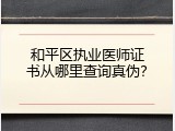 和平区执业医师证书从哪里查询真伪？