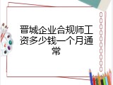 晋城企业合规师工资多少钱一个月通常