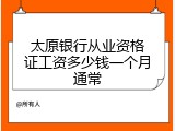 太原银行从业资格证工资多少钱一个月通常