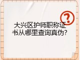 大兴区护师职称证书从哪里查询真伪？