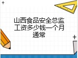 山西食品安全总监工资多少钱一个月通常