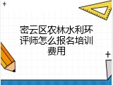密云区农林水利环评师怎么报名培训费用