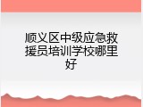 顺义区中级应急救援员培训学校哪里好