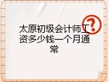 太原初级会计师工资多少钱一个月通常