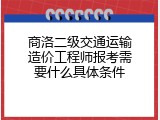 商洛二级交通运输造价工程师报考需要什么具体条件