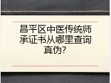 昌平区中医传统师承证书从哪里查询真伪？