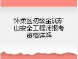 怀柔区初级金属矿山安全工程师报考资格详解