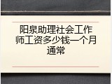 阳泉助理社会工作师工资多少钱一个月通常