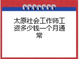 太原社会工作师工资多少钱一个月通常