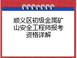 顺义区初级金属矿山安全工程师报考资格详解