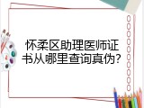 怀柔区助理医师证书从哪里查询真伪？