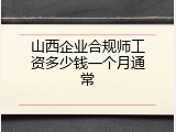 山西企业合规师工资多少钱一个月通常