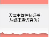 天津主管护师证书从哪里查询真伪？
