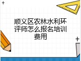 顺义区农林水利环评师怎么报名培训费用