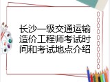 长沙一级交通运输造价工程师考试时间和考试地点介绍