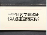 平谷区药学职称证书从哪里查询真伪？