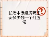 长治中级经济师工资多少钱一个月通常