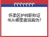怀柔区护师职称证书从哪里查询真伪？