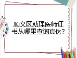 顺义区助理医师证书从哪里查询真伪？