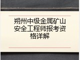 朔州中级金属矿山安全工程师报考资格详解