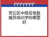密云区中级应急救援员培训学校哪里好