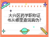 大兴区药学职称证书从哪里查询真伪？