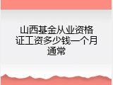 山西基金从业资格证工资多少钱一个月通常