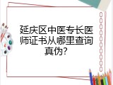 延庆区中医专长医师证书从哪里查询真伪？