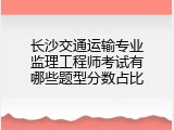 长沙交通运输专业监理工程师考试有哪些题型分数占比