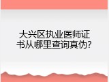 大兴区执业医师证书从哪里查询真伪？